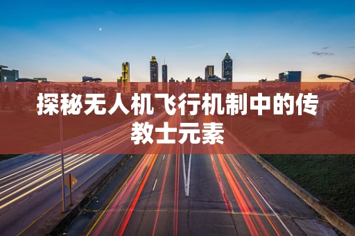 探秘无人机飞行机制中的传教士元素