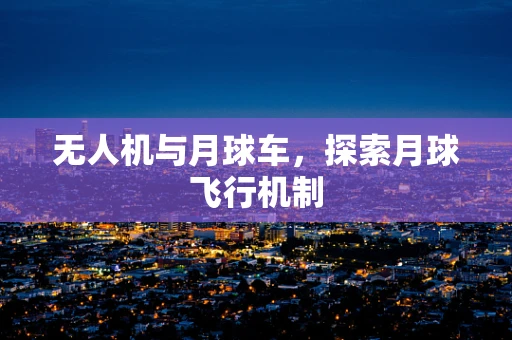 无人机与月球车，探索月球飞行机制