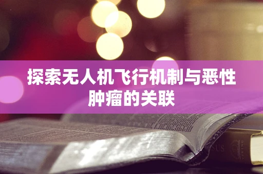 探索无人机飞行机制与恶性肿瘤的关联
