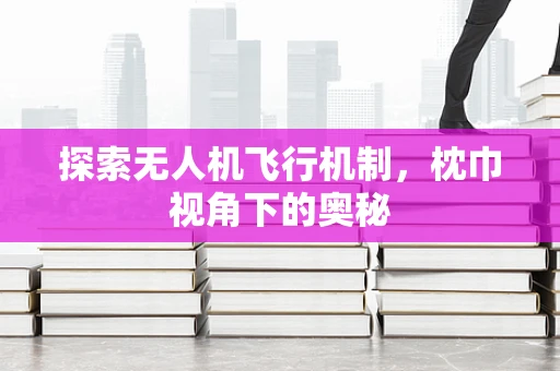 探索无人机飞行机制，枕巾视角下的奥秘