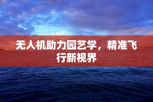 无人机助力园艺学，精准飞行新视界