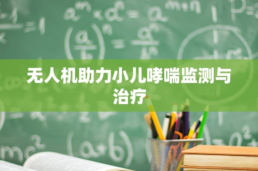 无人机助力小儿哮喘监测与治疗