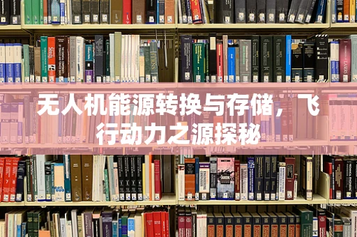 无人机能源转换与存储，飞行动力之源探秘