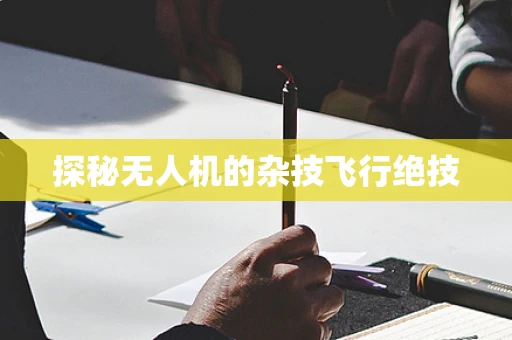 探秘无人机的杂技飞行绝技