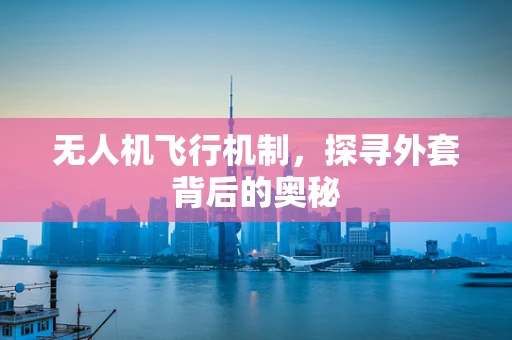 无人机飞行机制，探寻外套背后的奥秘