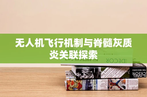 无人机飞行机制与脊髓灰质炎关联探索