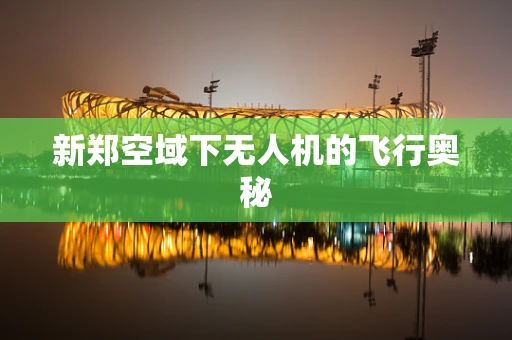 新郑空域下无人机的飞行奥秘