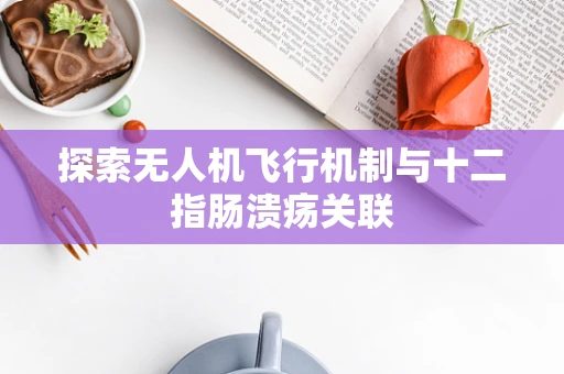 探索无人机飞行机制与十二指肠溃疡关联