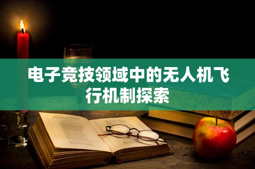 电子竞技领域中的无人机飞行机制探索