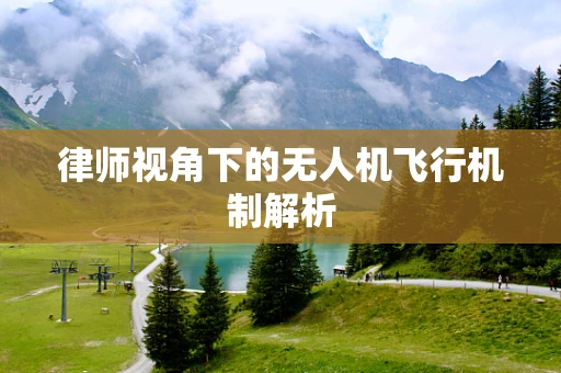 律师视角下的无人机飞行机制解析