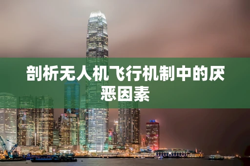 剖析无人机飞行机制中的厌恶因素