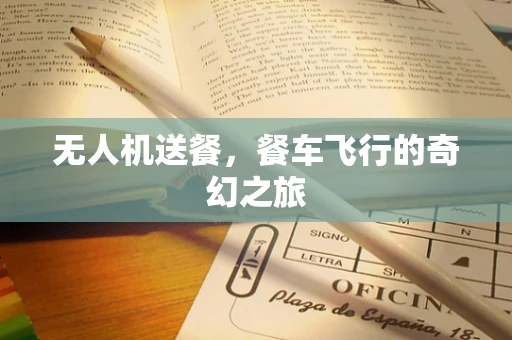 无人机送餐，餐车飞行的奇幻之旅
