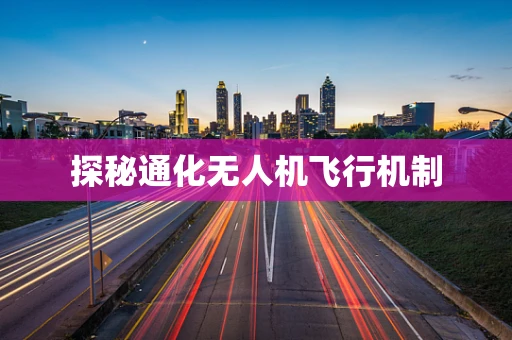 探秘通化无人机飞行机制