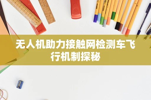 无人机助力接触网检测车飞行机制探秘