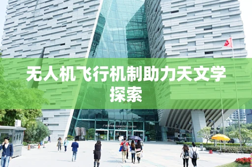 无人机飞行机制助力天文学探索