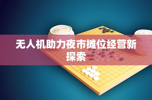 无人机助力夜市摊位经营新探索