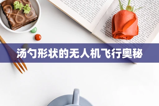 汤勺形状的无人机飞行奥秘