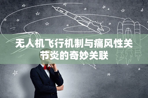 无人机飞行机制与痛风性关节炎的奇妙关联