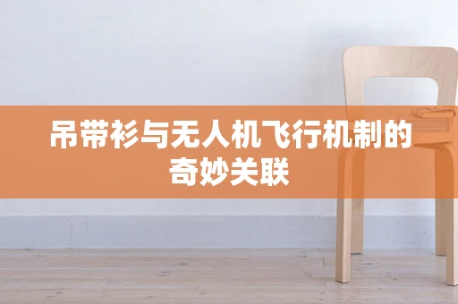 吊带衫与无人机飞行机制的奇妙关联