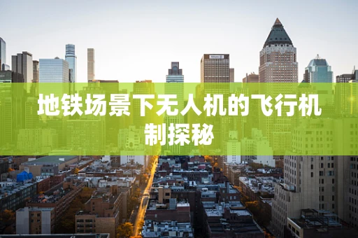 地铁场景下无人机的飞行机制探秘