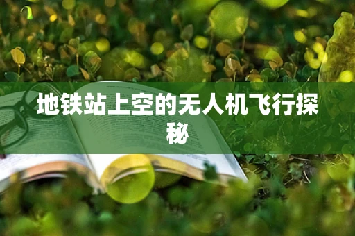 地铁站上空的无人机飞行探秘