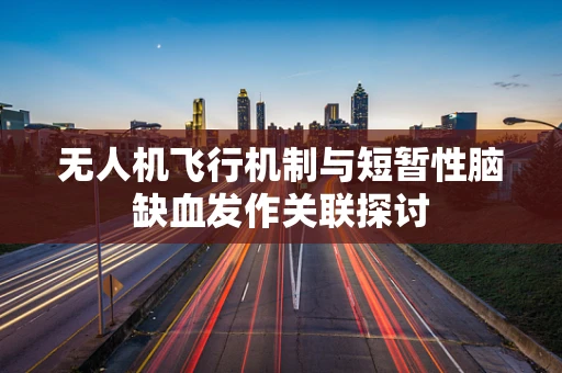 无人机飞行机制与短暂性脑缺血发作关联探讨