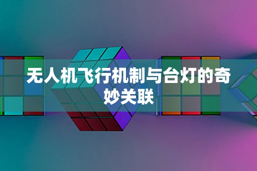 无人机飞行机制与台灯的奇妙关联
