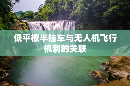 低平板半挂车与无人机飞行机制的关联