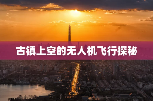 古镇上空的无人机飞行探秘