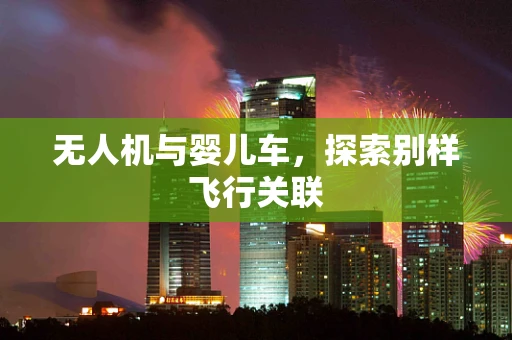 无人机与婴儿车，探索别样飞行关联