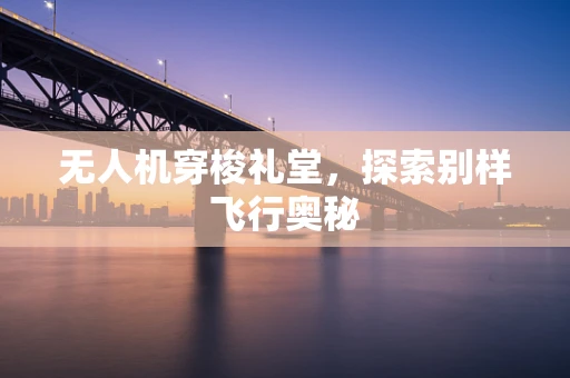 无人机穿梭礼堂，探索别样飞行奥秘