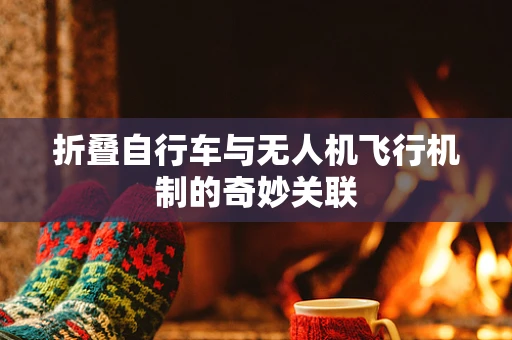 折叠自行车与无人机飞行机制的奇妙关联