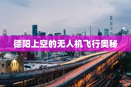 德阳上空的无人机飞行奥秘