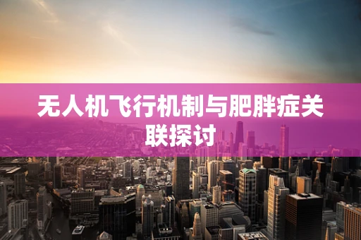 无人机飞行机制与肥胖症关联探讨