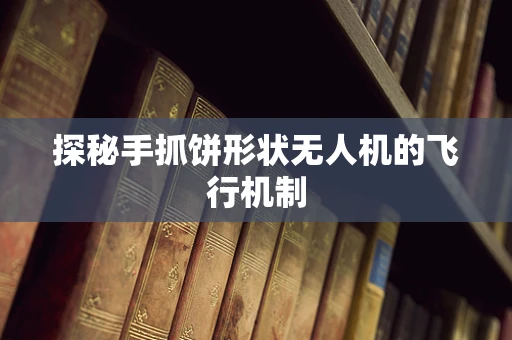 探秘手抓饼形状无人机的飞行机制