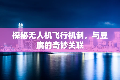 探秘无人机飞行机制，与豆腐的奇妙关联