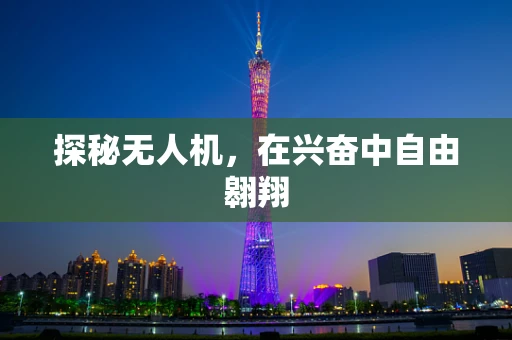 探秘无人机，在兴奋中自由翱翔