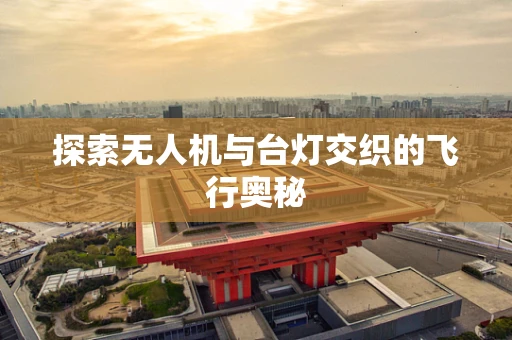 探索无人机与台灯交织的飞行奥秘