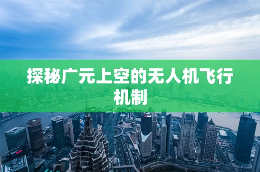 探秘广元上空的无人机飞行机制