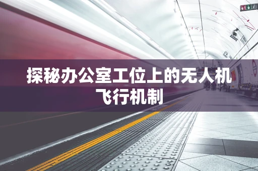 探秘办公室工位上的无人机飞行机制