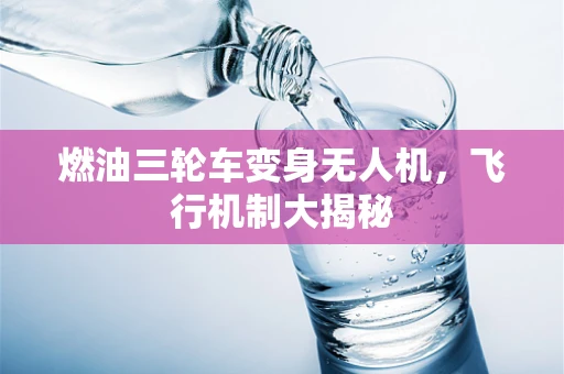 燃油三轮车变身无人机，飞行机制大揭秘