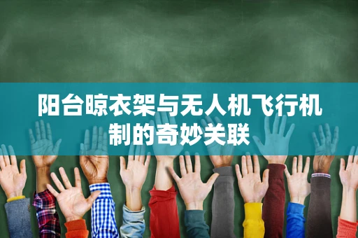阳台晾衣架与无人机飞行机制的奇妙关联