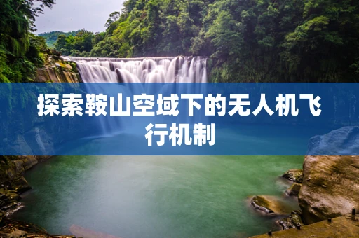 探索鞍山空域下的无人机飞行机制