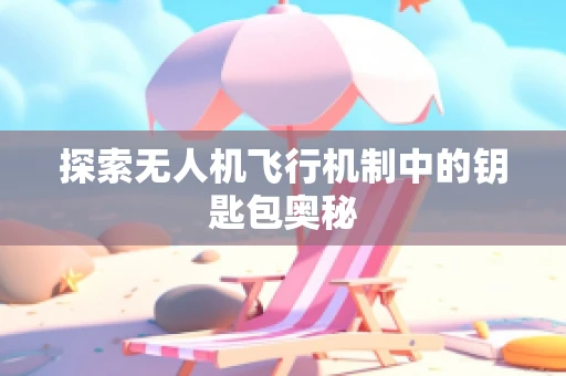 探索无人机飞行机制中的钥匙包奥秘