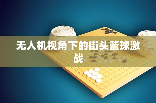 无人机视角下的街头篮球激战