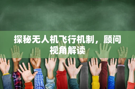 探秘无人机飞行机制，顾问视角解读