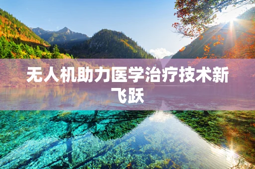 无人机助力医学治疗技术新飞跃