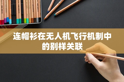 连帽衫在无人机飞行机制中的别样关联