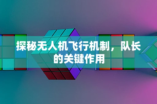 探秘无人机飞行机制，队长的关键作用