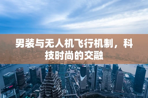 男装与无人机飞行机制，科技时尚的交融